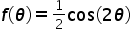 <math xmlns="http://www.w3.org/1998/Math/MathML"><mi>f</mi><mfenced><mi>&#x3B8;</mi></mfenced><mo>=</mo><mfrac><mn>1</mn><mn>2</mn></mfrac><mi>cos</mi><mfenced><mrow><mn>2</mn><mi>&#x3B8;</mi></mrow></mfenced></math>