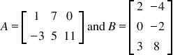 <math style="font-family:'Times New Roman'" xmlns="http://www.w3.org/1998/Math/MathML"><mstyle mathsize="18px"><mrow><mi>A</mi><mo>=</mo><mfenced open="[" close="]"><mtable><mtr><mtd><mn>1</mn></mtd><mtd><mn>7</mn></mtd><mtd><mn>0</mn></mtd></mtr><mtr><mtd><mo>-</mo><mn>3</mn></mtd><mtd><mn>5</mn></mtd><mtd><mn>11</mn></mtd></mtr></mtable></mfenced><mo>&#xA0;</mo><mi>and</mi><mo>&#xA0;</mo><mi>B</mi><mo>=</mo><mfenced open="[" close="]"><mtable><mtr><mtd><mn>2</mn></mtd><mtd><mo>-</mo><mn>4</mn></mtd></mtr><mtr><mtd><mn>0</mn></mtd><mtd><mo>-</mo><mn>2</mn></mtd></mtr><mtr><mtd><mn>3</mn></mtd><mtd><mn>8</mn></mtd></mtr></mtable></mfenced></mrow></mstyle></math>
