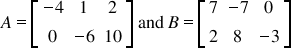 <math style="font-family:'Times New Roman'" xmlns="http://www.w3.org/1998/Math/MathML"><mstyle mathsize="18px"><mi>A</mi><mo>=</mo><mfenced open="[" close="]"><mtable><mtr><mtd><mo>-</mo><mn>4</mn></mtd><mtd><mn>1</mn></mtd><mtd><mn>2</mn></mtd></mtr><mtr><mtd><mn>0</mn></mtd><mtd><mo>-</mo><mn>6</mn></mtd><mtd><mn>10</mn></mtd></mtr></mtable></mfenced><mo>&#xA0;</mo><mi>and</mi><mo>&#xA0;</mo><mi>B</mi><mo>=</mo><mfenced open="[" close="]"><mtable><mtr><mtd><mn>7</mn></mtd><mtd><mo>-</mo><mn>7</mn></mtd><mtd><mn>0</mn></mtd></mtr><mtr><mtd><mn>2</mn></mtd><mtd><mn>8</mn></mtd><mtd><mo>-</mo><mn>3</mn></mtd></mtr></mtable></mfenced></mstyle></math>
