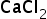 <math xmlns="http://www.w3.org/1998/Math/MathML"><msub><mi>CaCl</mi><mn>2</mn></msub></math>