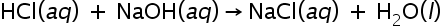 <math xmlns="http://www.w3.org/1998/Math/MathML"><mstyle mathsize="22px"><mrow><mi>HCl</mi><mfenced><mrow><mi>a</mi><mi>q</mi></mrow></mfenced><mo> </mo><mo>+</mo><mo> </mo><mi>NaOH</mi><mfenced><mrow><mi>a</mi><mi>q</mi></mrow></mfenced><mo>→</mo><mi>NaCl</mi><mfenced><mrow><mi>a</mi><mi>q</mi></mrow></mfenced><mo> </mo><mo>+</mo><mo> </mo><msub><mi mathvariant="normal">H</mi><mn>2</mn></msub><mi mathvariant="normal">O</mi></mrow><mfenced><mi>l</mi></mfenced></mstyle></math>