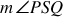 <math style="font-family:'Times New Roman'" xmlns="http://www.w3.org/1998/Math/MathML"><mstyle mathsize="18px"><mi>m</mi><mo>&#x2220;</mo><mi>P</mi><mi>S</mi><mi>Q</mi></mstyle></math>