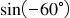 <math style="font-family:'Times New Roman'" xmlns="http://www.w3.org/1998/Math/MathML"><mstyle mathsize="18px"><mrow><mi>sin</mi><mfenced><mrow><mo>-</mo><mn>60</mn><mo>&#xB0;</mo></mrow></mfenced></mrow></mstyle></math>