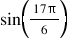 <math style="font-family:'Times New Roman'" xmlns="http://www.w3.org/1998/Math/MathML"><mstyle mathsize="18px"><mrow><mi>sin</mi><mfenced><mfrac><mrow><mn>17</mn><mi mathvariant="normal">&#x3C0;</mi></mrow><mn>6</mn></mfrac></mfenced></mrow></mstyle></math>