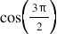 <math style="font-family:'Times New Roman'" xmlns="http://www.w3.org/1998/Math/MathML"><mstyle mathsize="18px"><mrow><mi>cos</mi><mfenced><mfrac><mrow><mn>3</mn><mi mathvariant="normal">&#x3C0;</mi></mrow><mn>2</mn></mfrac></mfenced></mrow></mstyle></math>